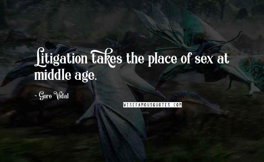 Gore Vidal Quotes: Litigation takes the place of sex at middle age.