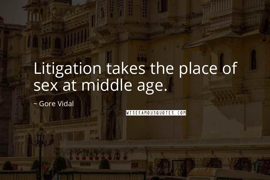 Gore Vidal Quotes: Litigation takes the place of sex at middle age.