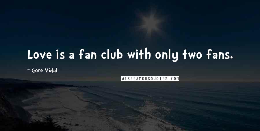 Gore Vidal Quotes: Love is a fan club with only two fans.