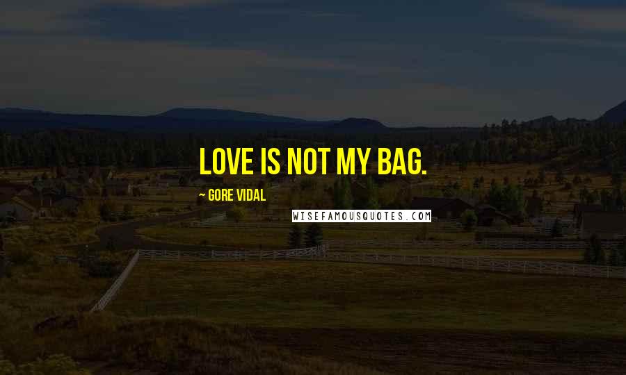 Gore Vidal Quotes: Love is not my bag.