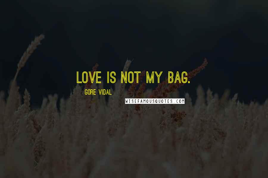 Gore Vidal Quotes: Love is not my bag.