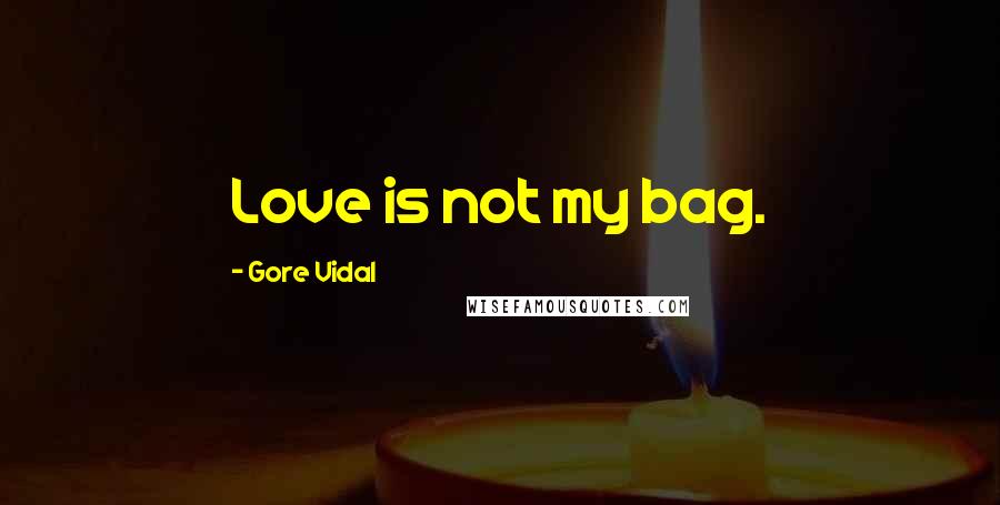 Gore Vidal Quotes: Love is not my bag.