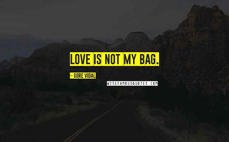 Gore Vidal Quotes: Love is not my bag.