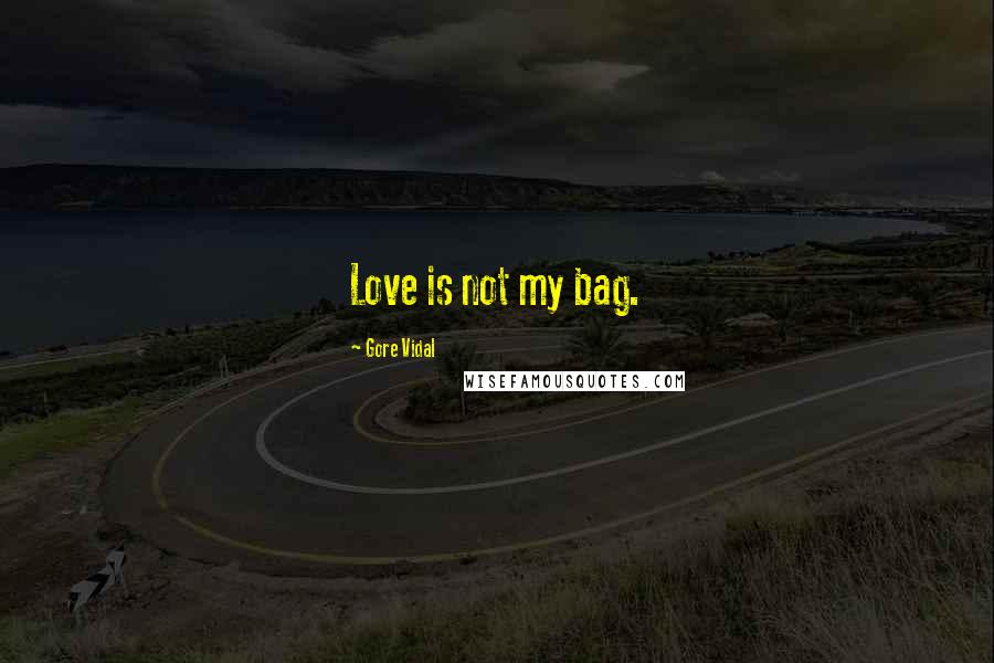 Gore Vidal Quotes: Love is not my bag.