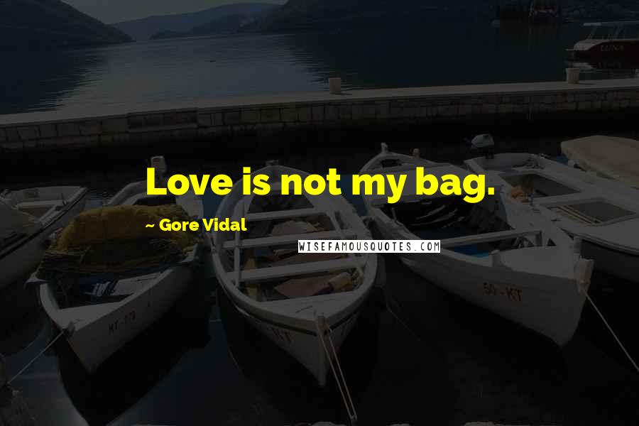 Gore Vidal Quotes: Love is not my bag.