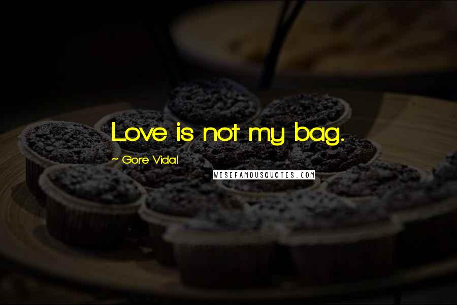 Gore Vidal Quotes: Love is not my bag.