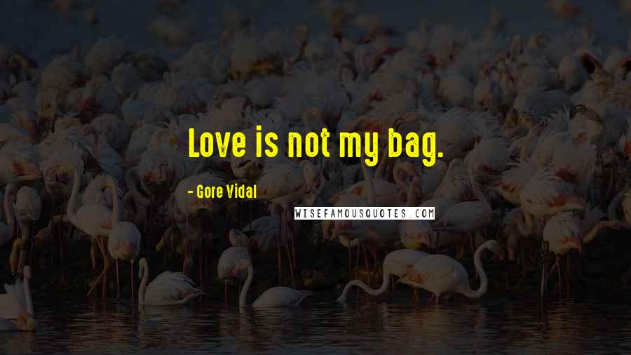 Gore Vidal Quotes: Love is not my bag.
