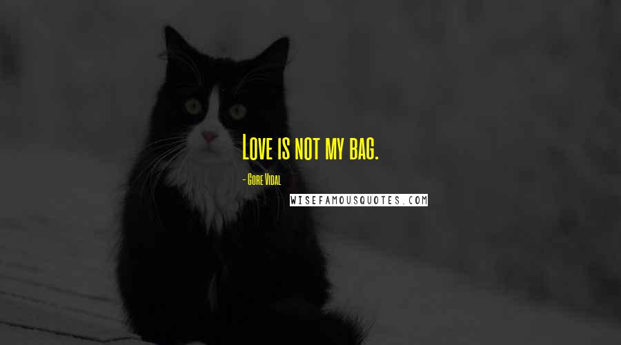 Gore Vidal Quotes: Love is not my bag.
