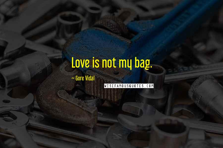 Gore Vidal Quotes: Love is not my bag.