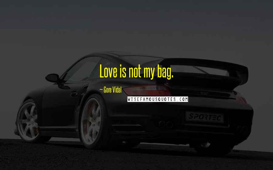 Gore Vidal Quotes: Love is not my bag.