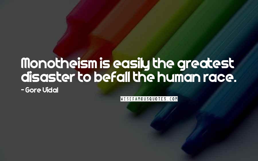 Gore Vidal Quotes: Monotheism is easily the greatest disaster to befall the human race.