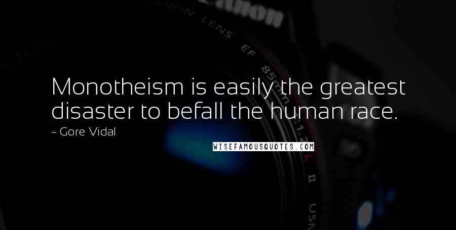 Gore Vidal Quotes: Monotheism is easily the greatest disaster to befall the human race.