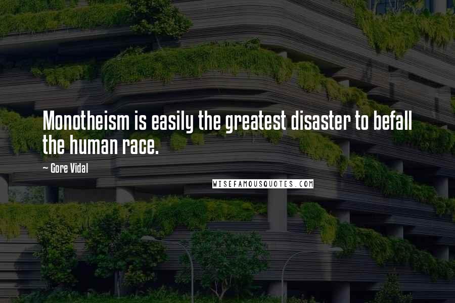 Gore Vidal Quotes: Monotheism is easily the greatest disaster to befall the human race.