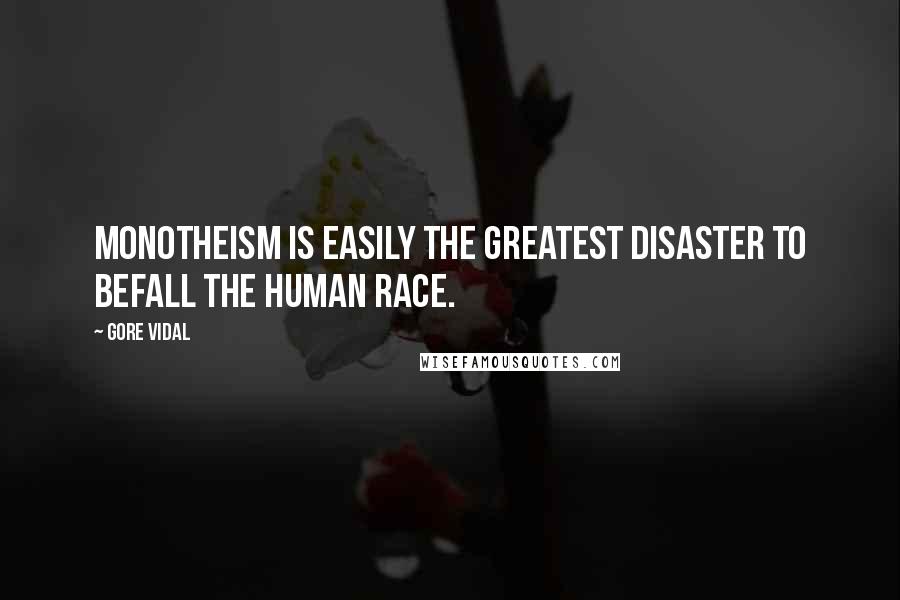 Gore Vidal Quotes: Monotheism is easily the greatest disaster to befall the human race.