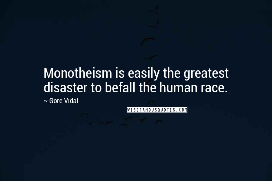 Gore Vidal Quotes: Monotheism is easily the greatest disaster to befall the human race.