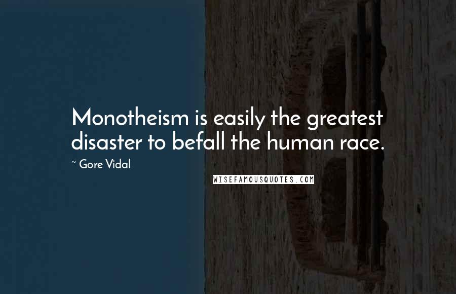 Gore Vidal Quotes: Monotheism is easily the greatest disaster to befall the human race.