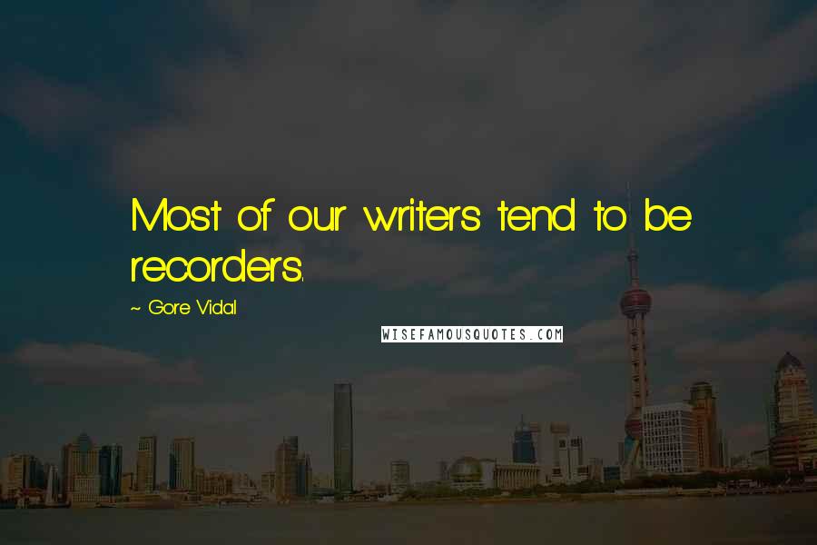 Gore Vidal Quotes: Most of our writers tend to be recorders.