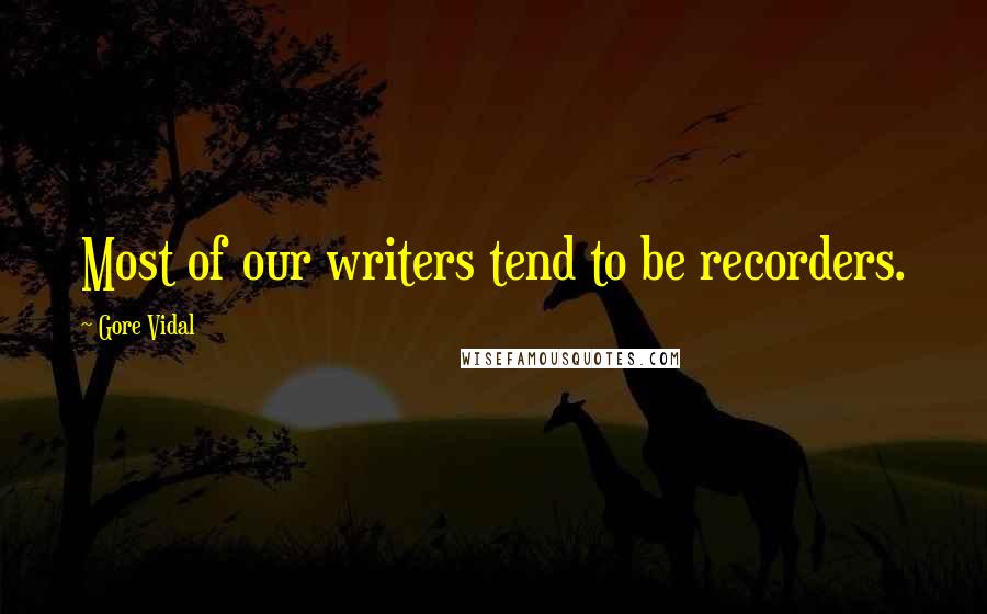 Gore Vidal Quotes: Most of our writers tend to be recorders.