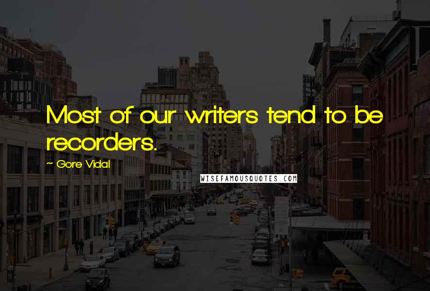 Gore Vidal Quotes: Most of our writers tend to be recorders.