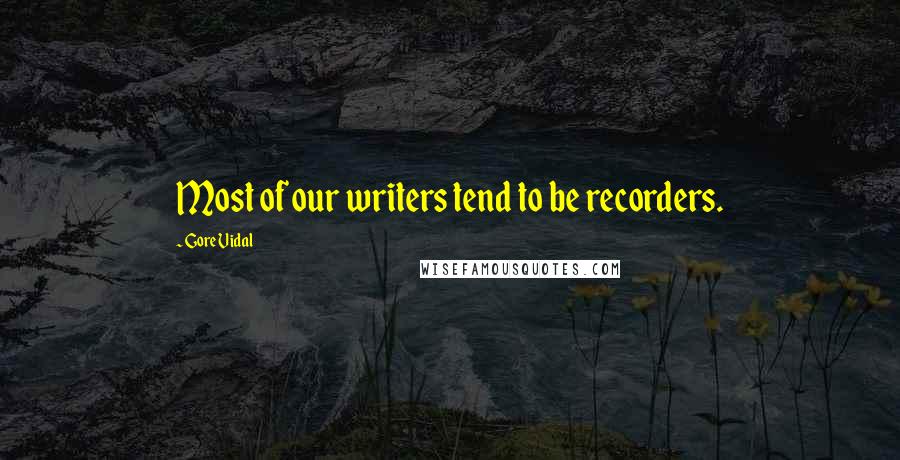 Gore Vidal Quotes: Most of our writers tend to be recorders.