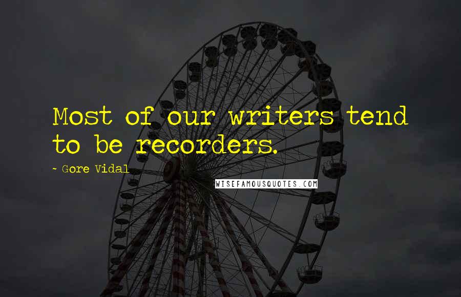 Gore Vidal Quotes: Most of our writers tend to be recorders.