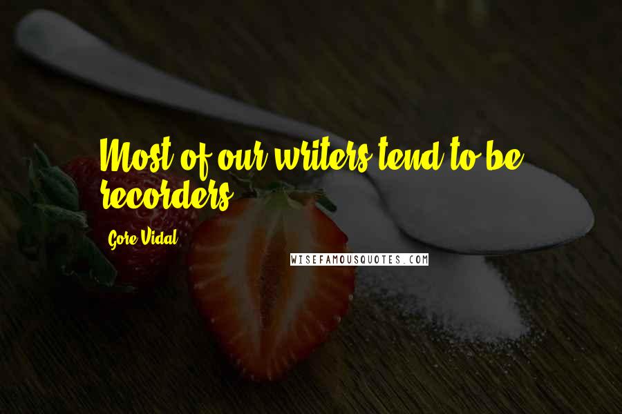 Gore Vidal Quotes: Most of our writers tend to be recorders.