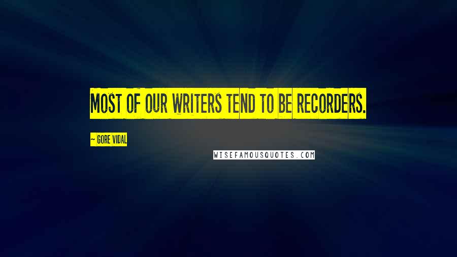 Gore Vidal Quotes: Most of our writers tend to be recorders.