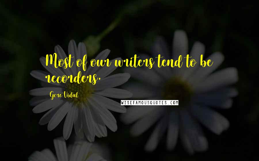 Gore Vidal Quotes: Most of our writers tend to be recorders.