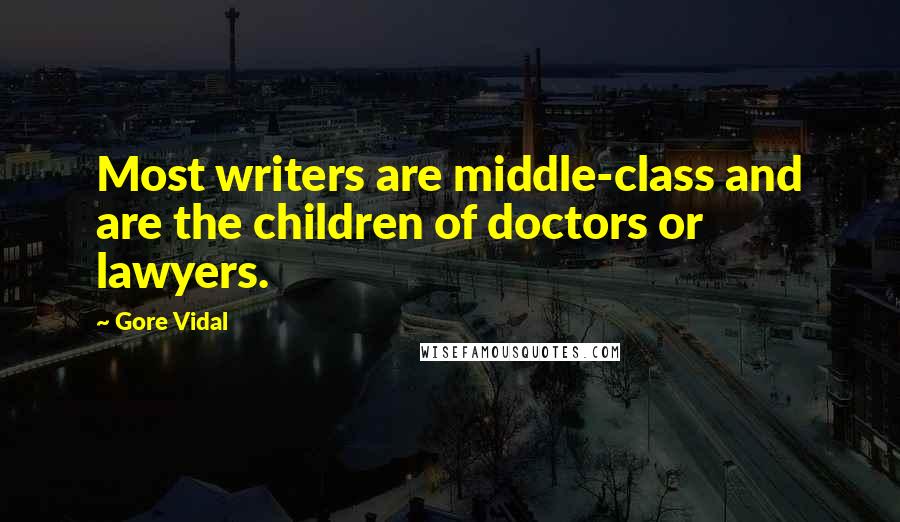 Gore Vidal Quotes: Most writers are middle-class and are the children of doctors or lawyers.