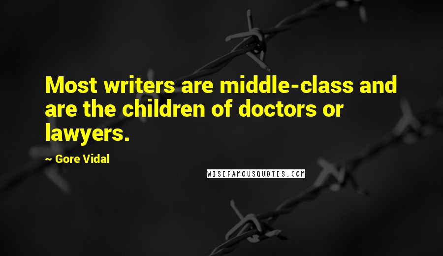 Gore Vidal Quotes: Most writers are middle-class and are the children of doctors or lawyers.