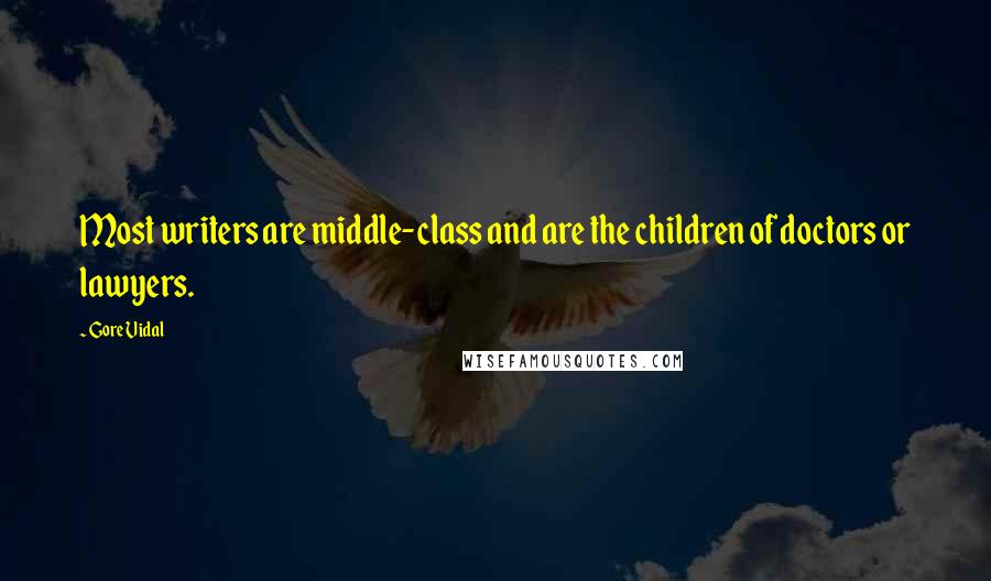 Gore Vidal Quotes: Most writers are middle-class and are the children of doctors or lawyers.