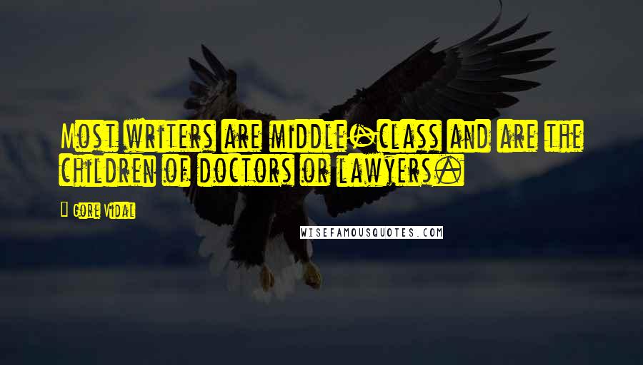 Gore Vidal Quotes: Most writers are middle-class and are the children of doctors or lawyers.