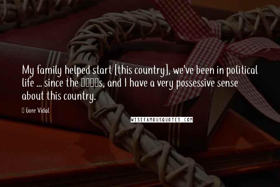 Gore Vidal Quotes: My family helped start [this country], we've been in political life ... since the 1690s, and I have a very possessive sense about this country.