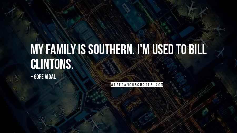 Gore Vidal Quotes: My family is Southern. I'm used to Bill Clintons.