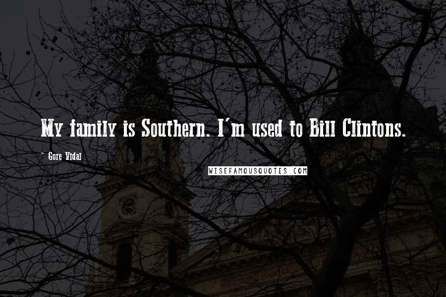 Gore Vidal Quotes: My family is Southern. I'm used to Bill Clintons.