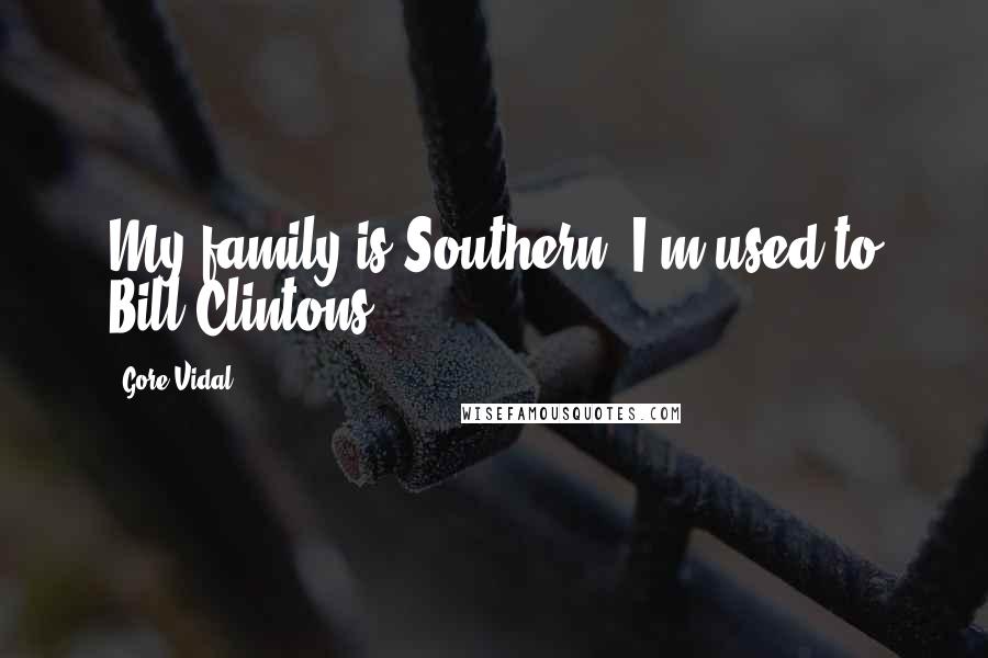 Gore Vidal Quotes: My family is Southern. I'm used to Bill Clintons.