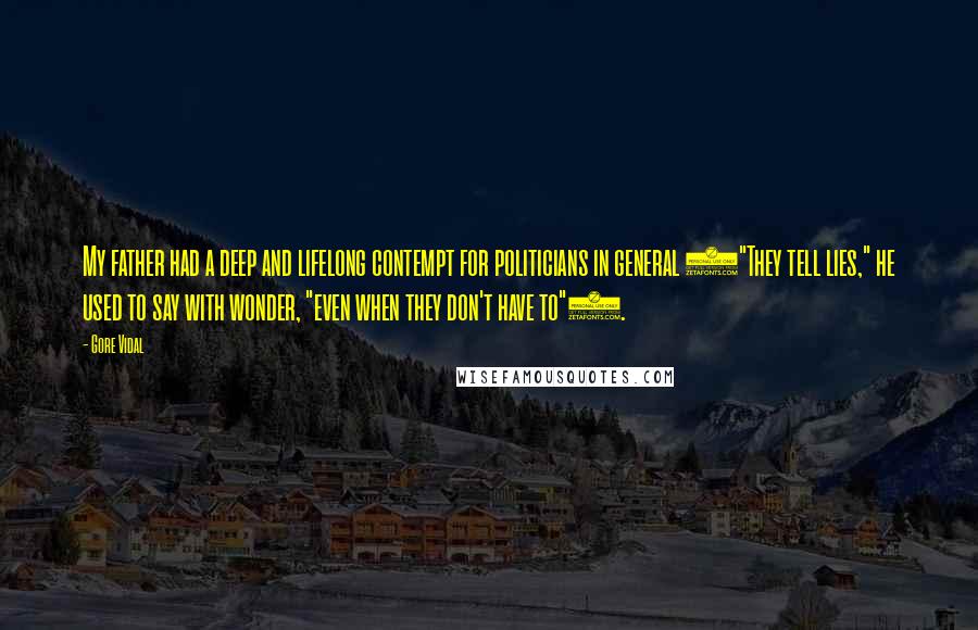 Gore Vidal Quotes: My father had a deep and lifelong contempt for politicians in general ("They tell lies," he used to say with wonder, "even when they don't have to").