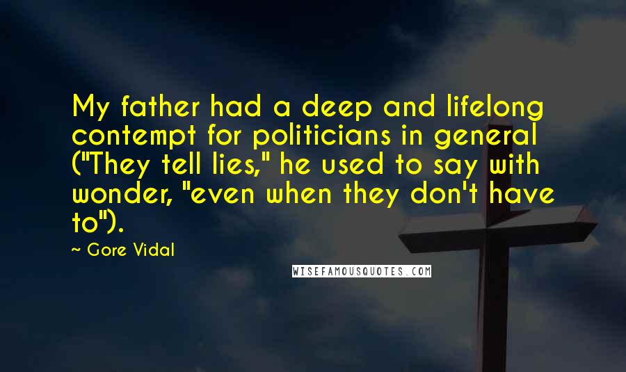 Gore Vidal Quotes: My father had a deep and lifelong contempt for politicians in general ("They tell lies," he used to say with wonder, "even when they don't have to").