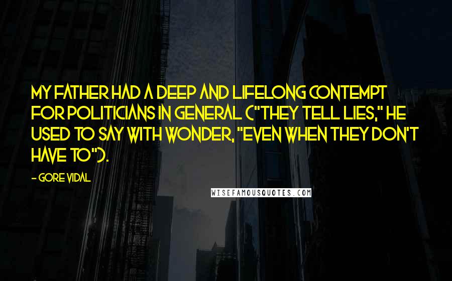 Gore Vidal Quotes: My father had a deep and lifelong contempt for politicians in general ("They tell lies," he used to say with wonder, "even when they don't have to").