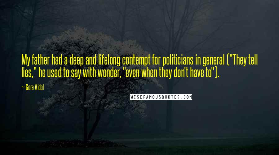 Gore Vidal Quotes: My father had a deep and lifelong contempt for politicians in general ("They tell lies," he used to say with wonder, "even when they don't have to").