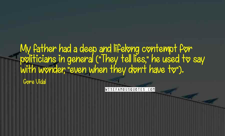 Gore Vidal Quotes: My father had a deep and lifelong contempt for politicians in general ("They tell lies," he used to say with wonder, "even when they don't have to").