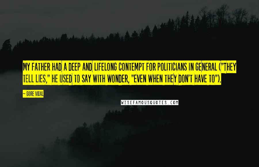 Gore Vidal Quotes: My father had a deep and lifelong contempt for politicians in general ("They tell lies," he used to say with wonder, "even when they don't have to").