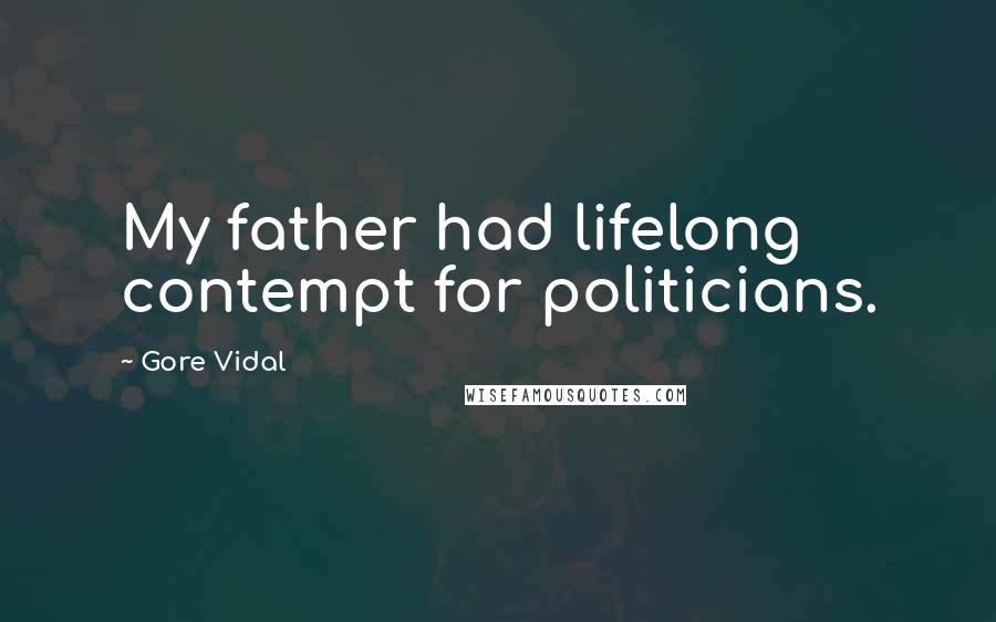 Gore Vidal Quotes: My father had lifelong contempt for politicians.