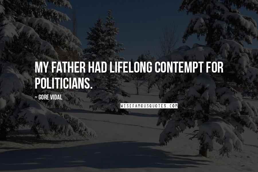 Gore Vidal Quotes: My father had lifelong contempt for politicians.