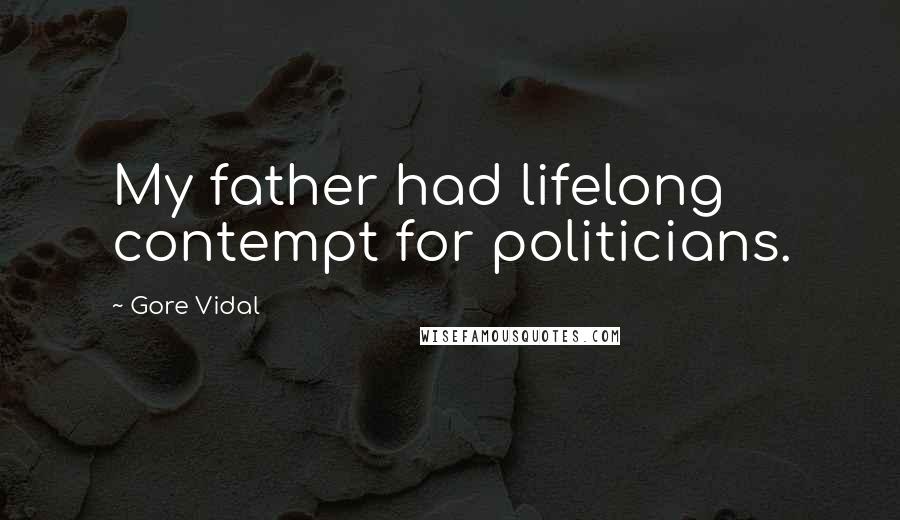 Gore Vidal Quotes: My father had lifelong contempt for politicians.