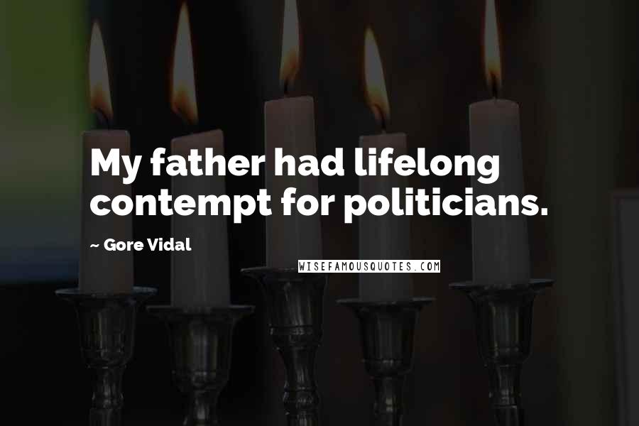 Gore Vidal Quotes: My father had lifelong contempt for politicians.