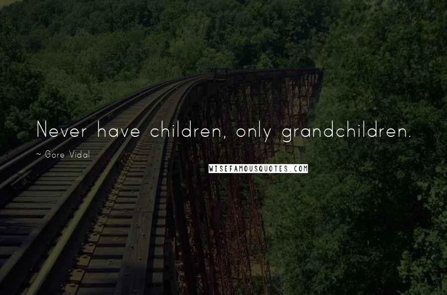Gore Vidal Quotes: Never have children, only grandchildren.