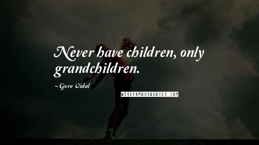 Gore Vidal Quotes: Never have children, only grandchildren.