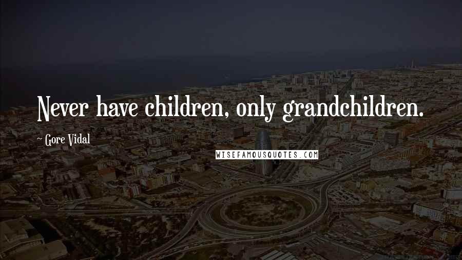 Gore Vidal Quotes: Never have children, only grandchildren.