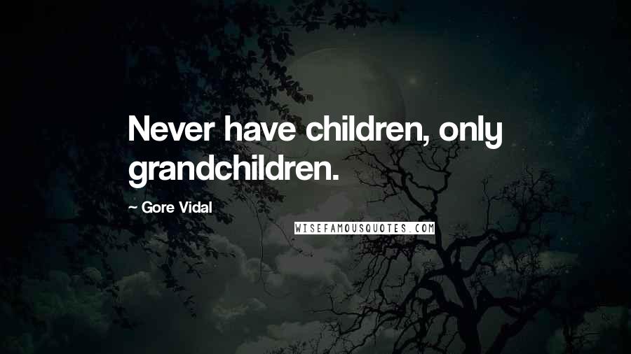 Gore Vidal Quotes: Never have children, only grandchildren.